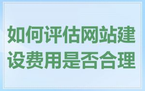 如何评估网站建设费用是否合理