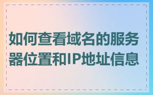 如何查看域名的服务器位置和IP地址信息
