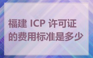 福建 ICP 许可证的费用标准是多少