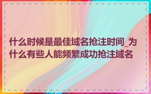 什么时候是最佳域名抢注时间_为什么有些人能频繁成功抢注域名