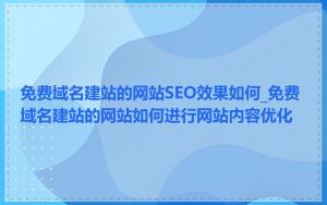 免费域名建站的网站SEO效果如何_免费域名建站的网站如何进行网站内容优化
