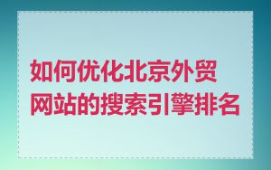 如何优化北京外贸网站的搜索引擎排名