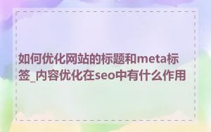 如何优化网站的标题和meta标签_内容优化在seo中有什么作用