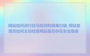 网站如何进行挂马检测和病毒扫描_网站管理员如何主动检查网站是否存在安全隐患