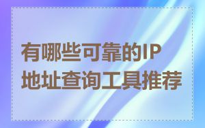 有哪些可靠的IP地址查询工具推荐