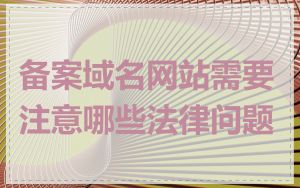 备案域名网站需要注意哪些法律问题