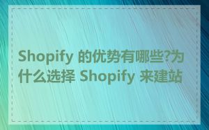 Shopify 的优势有哪些?为什么选择 Shopify 来建站