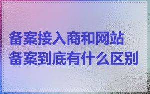 备案接入商和网站备案到底有什么区别