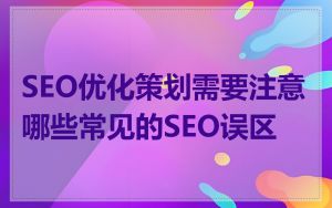 SEO优化策划需要注意哪些常见的SEO误区