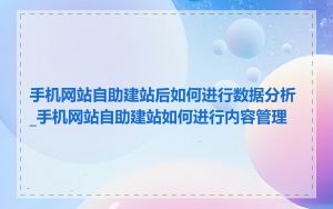 手机网站自助建站后如何进行数据分析_手机网站自助建站如何进行内容管理