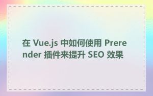 在 Vue.js 中如何使用 Prerender 插件来提升 SEO 效果