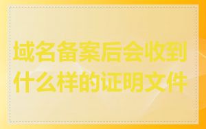 域名备案后会收到什么样的证明文件