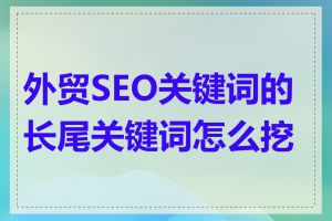 外贸SEO关键词的长尾关键词怎么挖掘