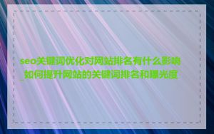seo关键词优化对网站排名有什么影响_如何提升网站的关键词排名和曝光度