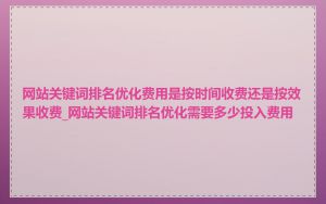 网站关键词排名优化费用是按时间收费还是按效果收费_网站关键词排名优化需要多少投入费用