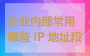 企业内部常用哪些 IP 地址段