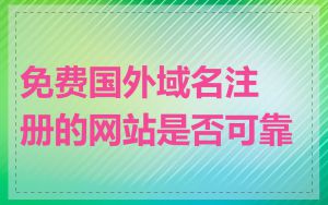 免费国外域名注册的网站是否可靠