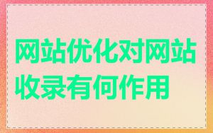 网站优化对网站收录有何作用