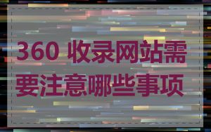 360 收录网站需要注意哪些事项