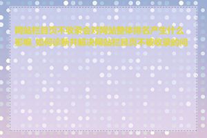 网站栏目页不收录会对网站整体排名产生什么影响_如何诊断并解决网站栏目页不被收录的问题