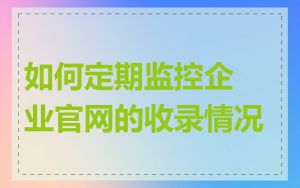 如何定期监控企业官网的收录情况