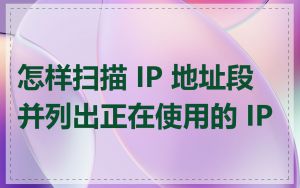 怎样扫描 IP 地址段并列出正在使用的 IP