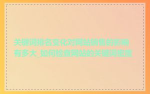 关键词排名变化对网站销售的影响有多大_如何检查网站的关键词密度