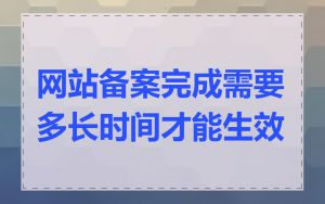 网站备案完成需要多长时间才能生效