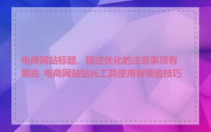 电商网站标题、描述优化的注意事项有哪些_电商网站站长工具使用有哪些技巧