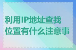 利用IP地址查找位置有什么注意事项