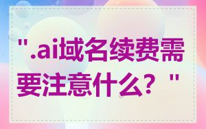 ".ai域名续费需要注意什么？"