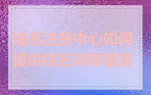域名注册中心如何提供域名转移服务