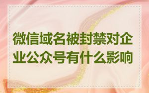 微信域名被封禁对企业公众号有什么影响