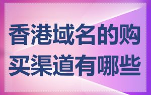 香港域名的购买渠道有哪些