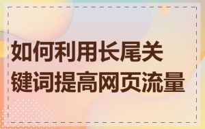 如何利用长尾关键词提高网页流量