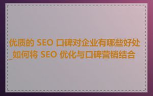 优质的 SEO 口碑对企业有哪些好处_如何将 SEO 优化与口碑营销结合