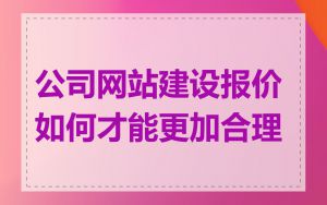 公司网站建设报价如何才能更加合理