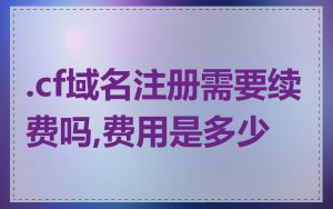.cf域名注册需要续费吗,费用是多少