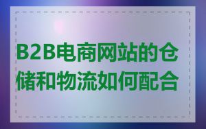 B2B电商网站的仓储和物流如何配合