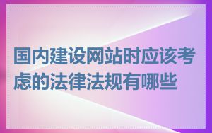 国内建设网站时应该考虑的法律法规有哪些