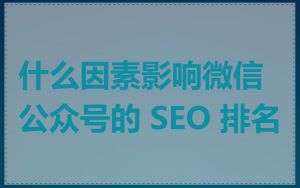什么因素影响微信公众号的 SEO 排名