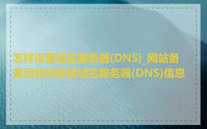 怎样设置域名服务器(DNS)_网站备案后如何查看域名服务器(DNS)信息