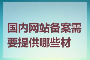 国内网站备案需要提供哪些材料