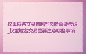 权重域名交易有哪些风险需要考虑_权重域名交易需要注意哪些事项
