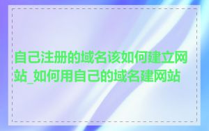 自己注册的域名该如何建立网站_如何用自己的域名建网站