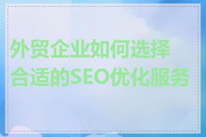 外贸企业如何选择合适的SEO优化服务商