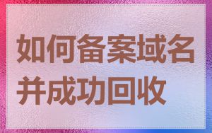 如何备案域名并成功回收