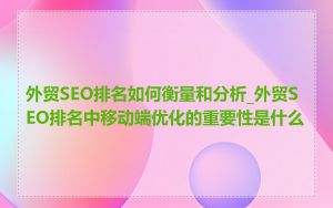 外贸SEO排名如何衡量和分析_外贸SEO排名中移动端优化的重要性是什么