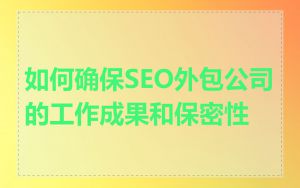 如何确保SEO外包公司的工作成果和保密性