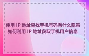 使用 IP 地址查找手机号码有什么隐患_如何利用 IP 地址获取手机用户信息